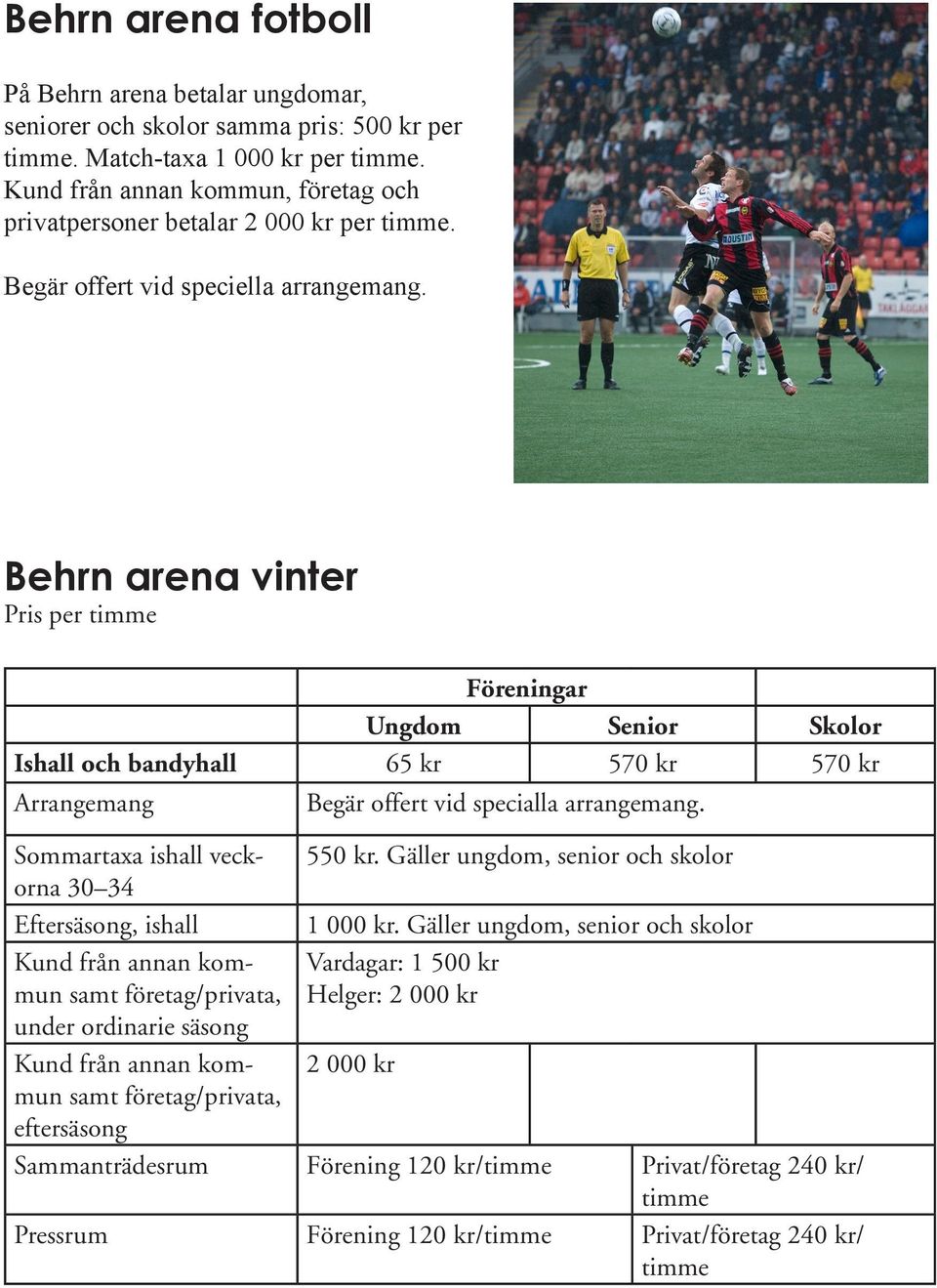 Behrn arena vinter Ungdom Senior Skolor Ishall och bandyhall 65 kr 570 kr 570 kr Arrangemang Begär offert vid specialla arrangemang. Sommartaxa ishall veckorna 550 kr.