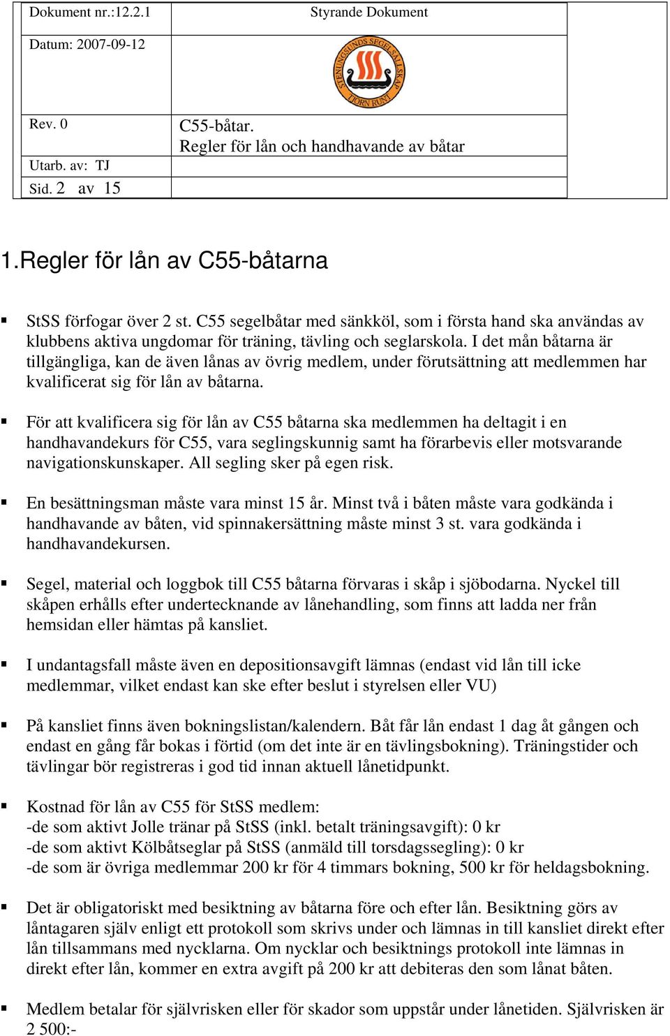 För att kvalificera sig för lån av C55 båtarna ska medlemmen ha deltagit i en handhavandekurs för C55, vara seglingskunnig samt ha förarbevis eller motsvarande navigationskunskaper.