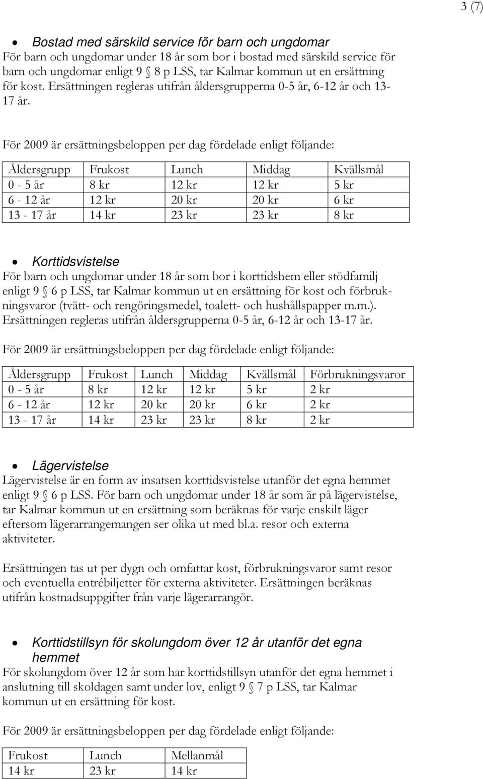 Åldersgrupp Frukost Lunch Middag Kvällsmål 0-5 år 8 kr 12 kr 12 kr 5 kr 6-12 år 12 kr 20 kr 20 kr 6 kr 13-17 år 14 kr 23 kr 23 kr 8 kr Korttidsvistelse För barn och ungdomar under 18 år som bor i