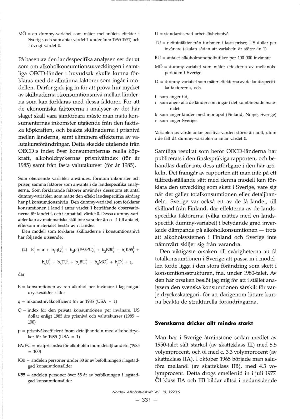Darfor gick jag in for att prova hur mycket av skillnaderna i konsumtionsnivå mellan landerna som kan forklaras med dessa faktorer.