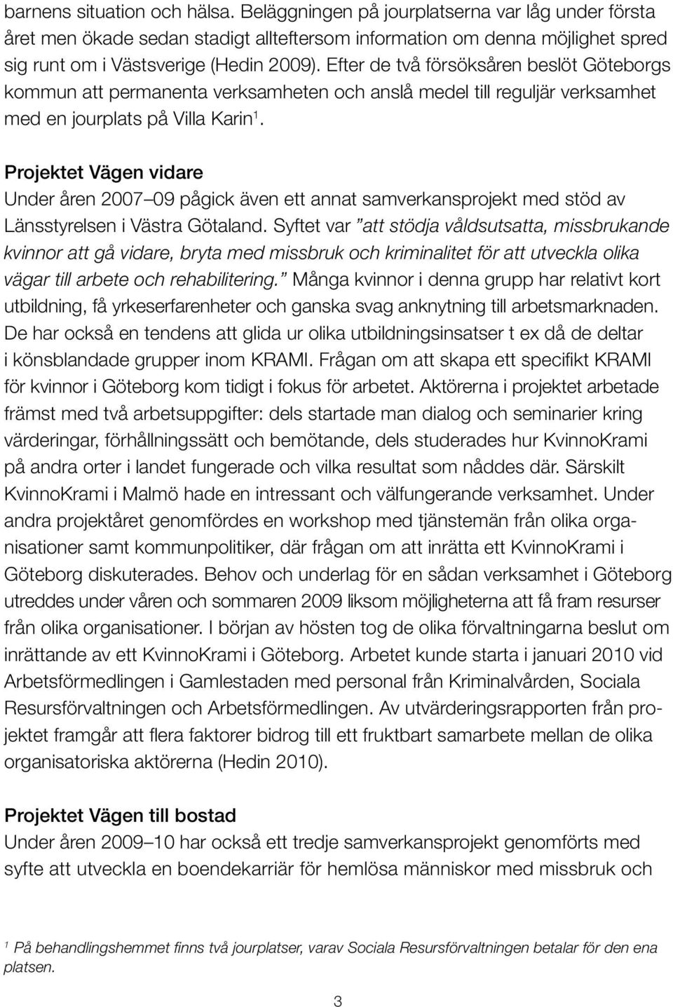 Projektet Vägen vidare Under åren 2007 09 pågick även ett annat samverkansprojekt med stöd av Länsstyrelsen i Västra Götaland.