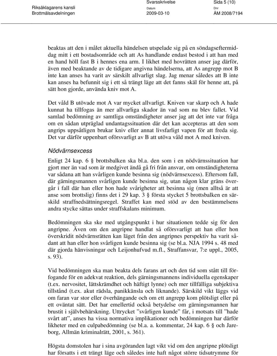Jag menar således att B inte kan anses ha befunnit sig i ett så trängt läge att det fanns skäl för henne att, på sätt hon gjorde, använda kniv mot A. Det våld B utövade mot A var mycket allvarligt.