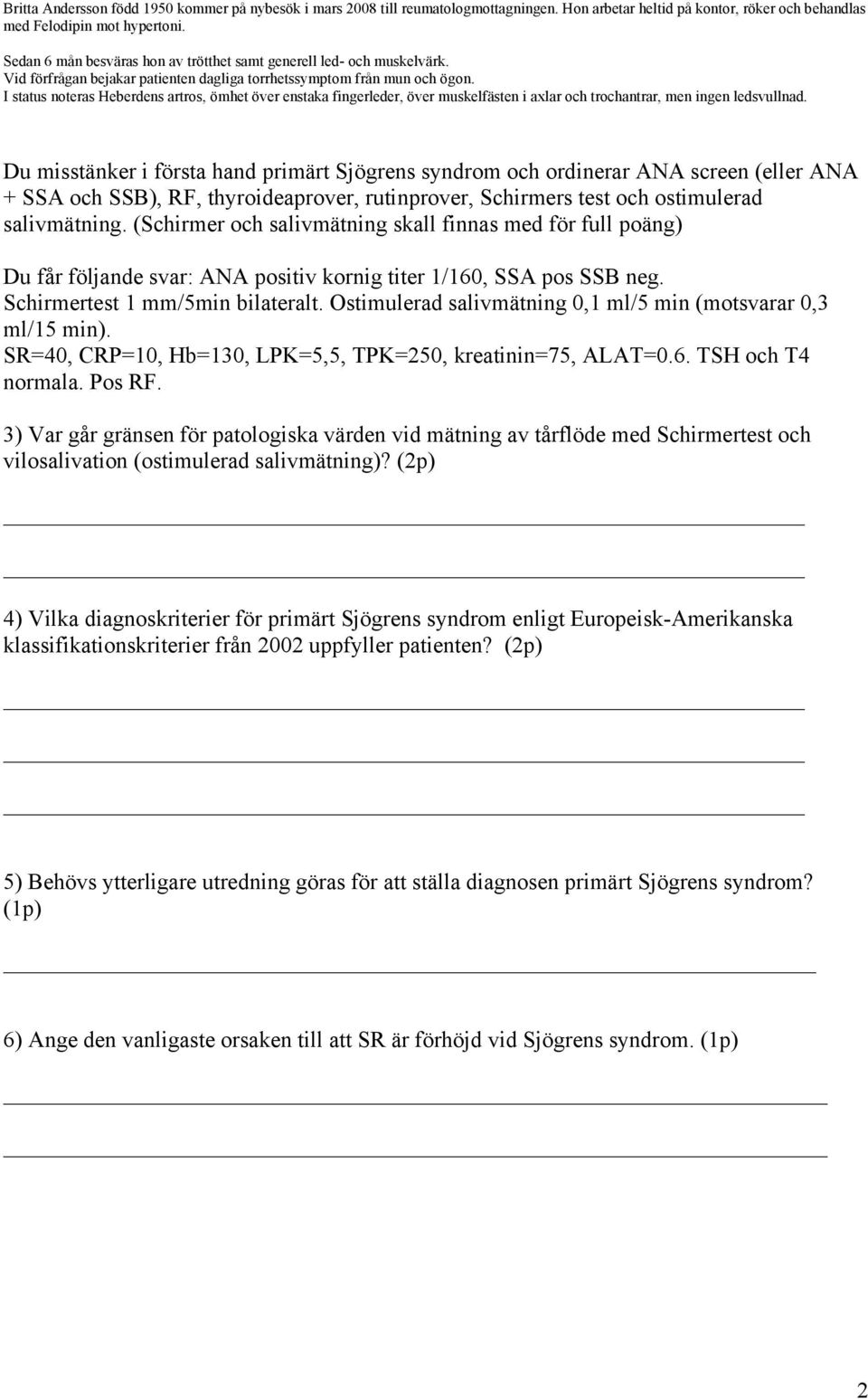 rutinprover, Schirmers test och ostimulerad salivmätning. (Schirmer och salivmätning skall finnas med för full poäng) Du får följande svar: ANA positiv kornig titer 1/160, SSA pos SSB neg.