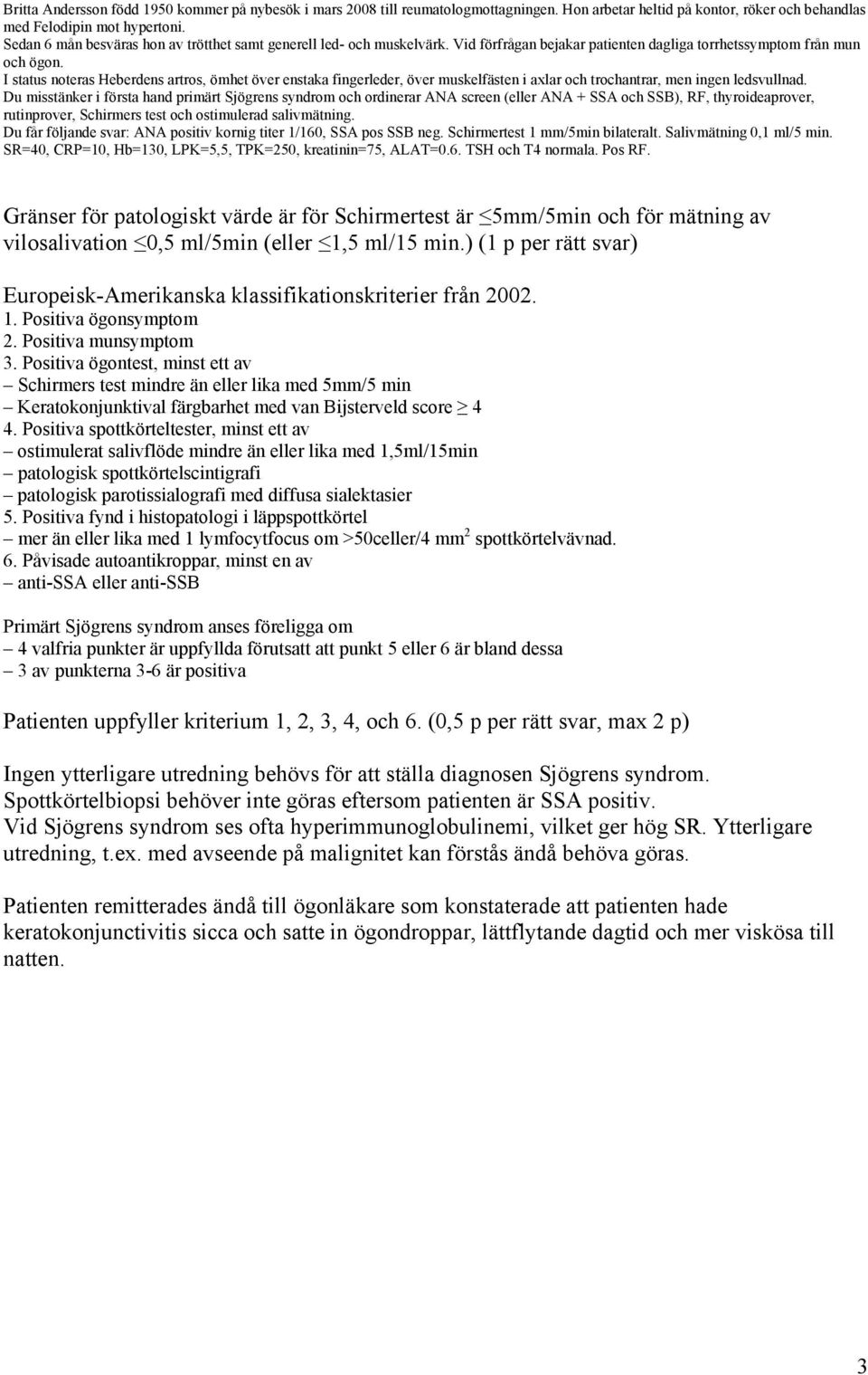 ) (1 p per rätt svar) Europeisk-Amerikanska klassifikationskriterier från 2002. 1. Positiva ögonsymptom 2. Positiva munsymptom 3.