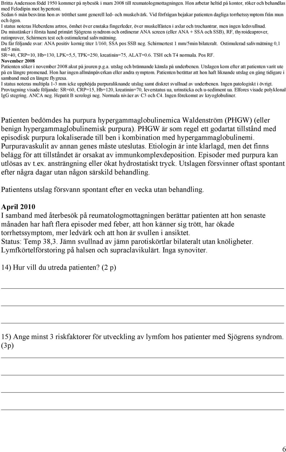 Hon har ingen allmänpåverkan eller andra symptom. Patienten berättar att hon haft liknande utslag en gång tidigare i samband med en längre flygresa.