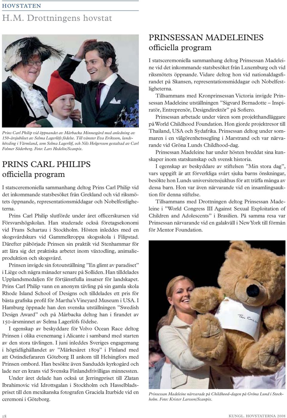PRINS CARL PHILIPS officiella program I statsceremoniella sammanhang deltog Prins Carl Philip vid det inkommande statsbesöket från Grekland och vid riksmötets öppnande, representationsmiddagar och