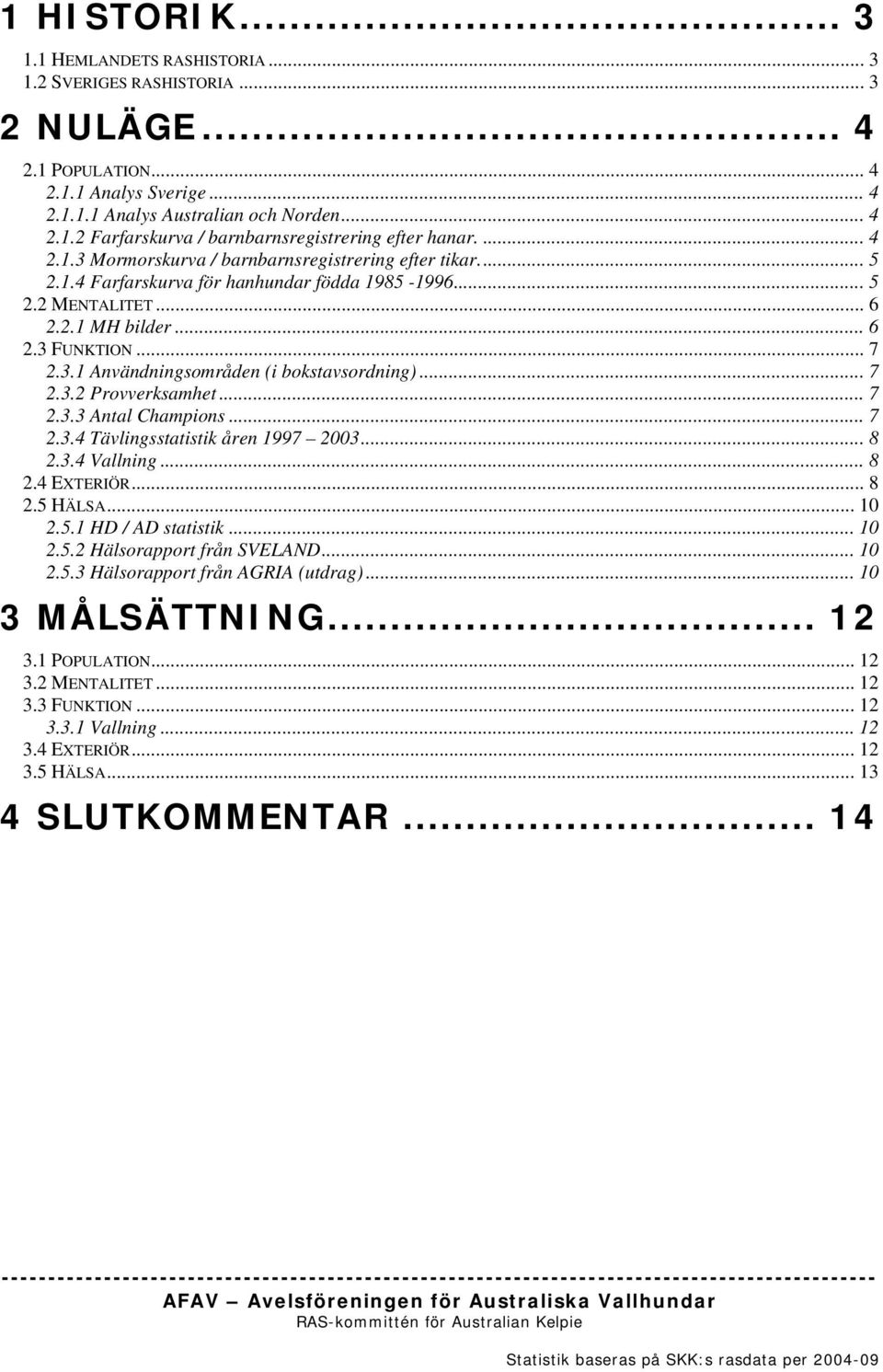 .. 7 2.3.2 Provverksamhet... 7 2.3.3 Antal Champions... 7 2.3.4 Tävlingsstatistik åren 1997 2003... 8 2.3.4 Vallning... 8 2.4 EXTERIÖR... 8 2.5 HÄLSA... 10 2.5.1 HD / AD statistik...10 2.5.2 Hälsorapport från SVELAND.