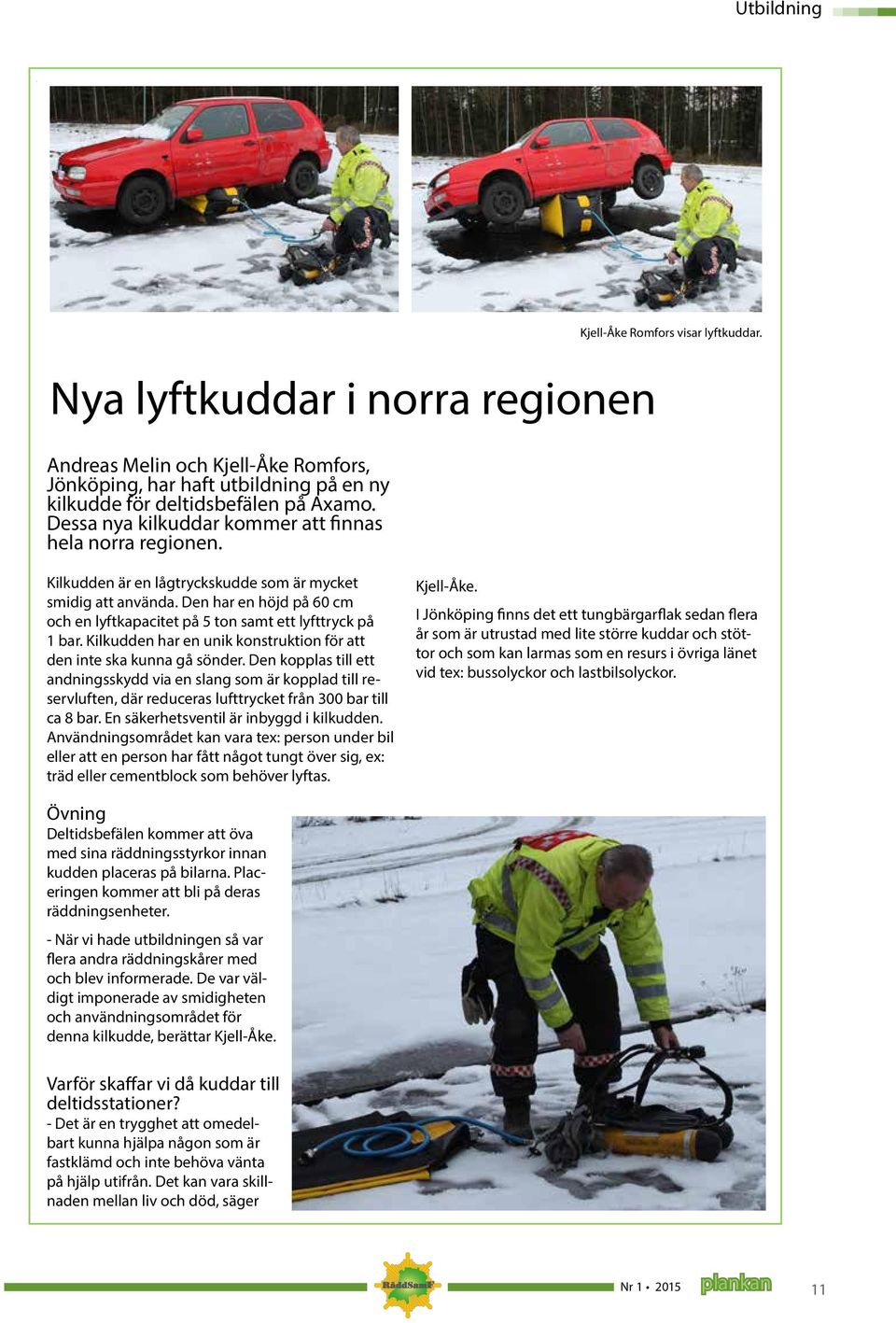 Den har en höjd på 60 cm och en lyftkapacitet på 5 ton samt ett lyfttryck på 1 bar. Kilkudden har en unik konstruktion för att den inte ska kunna gå sönder.