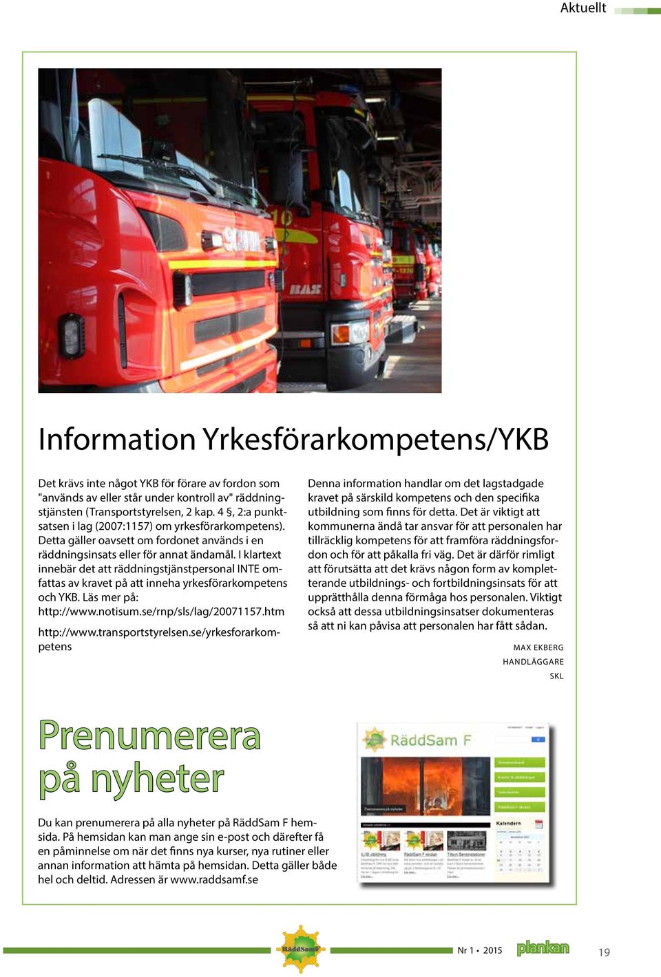I klartext innebär det att räddningstjänstpersonal INTE omfattas av kravet på att inneha yrkesförarkompetens och YKB. Läs mer på: http://www.notisum.se/rnp/sls/lag/20071157.htm http://www.