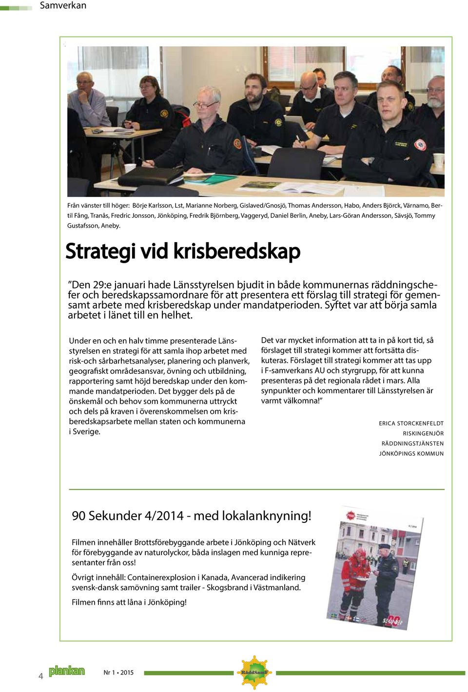 Strategi vid krisberedskap Den 29:e januari hade Länsstyrelsen bjudit in både kommunernas räddningschefer och beredskapssamordnare för att presentera ett förslag till strategi för gemensamt arbete