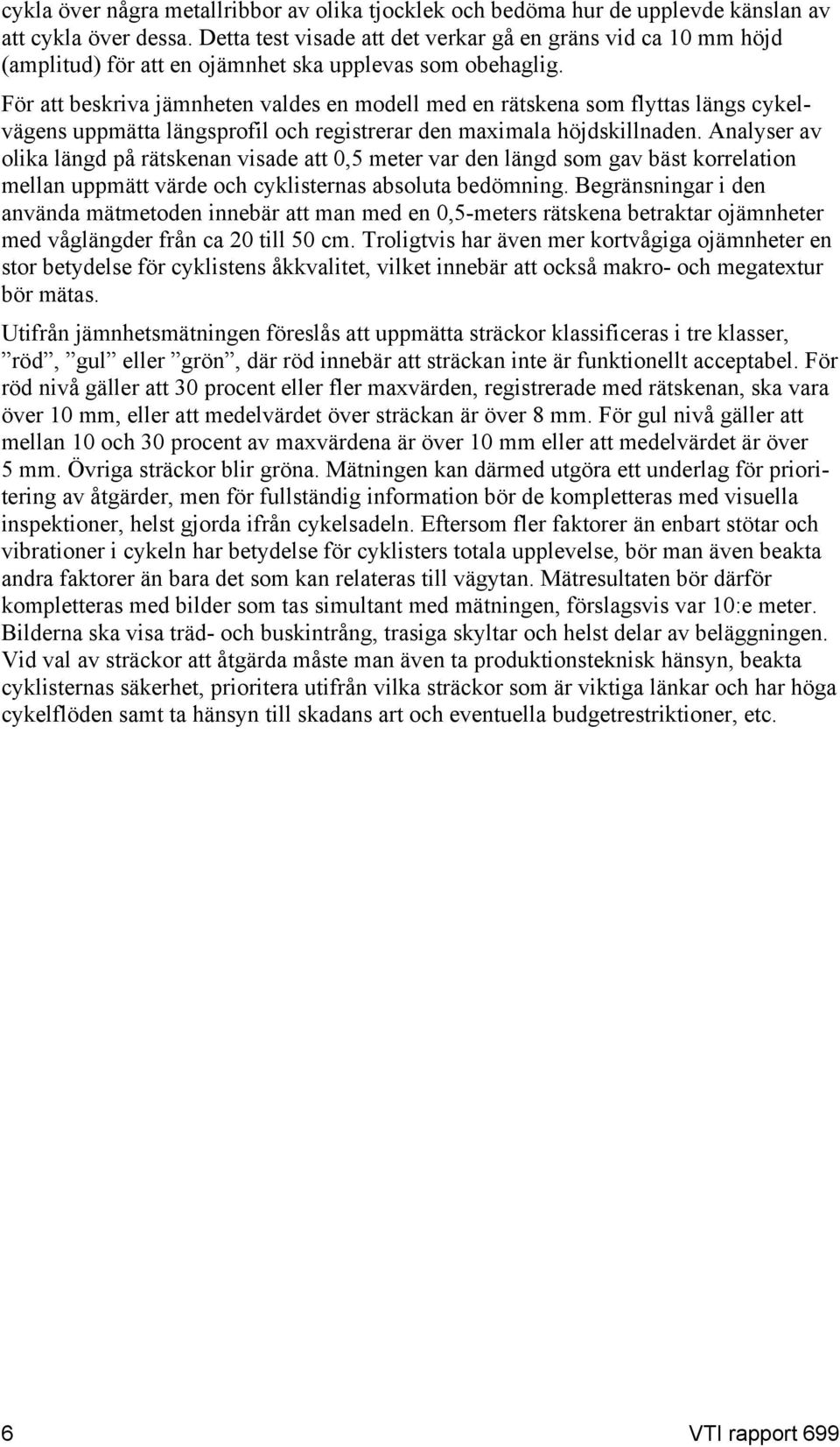 För att beskriva jämnheten valdes en modell med en rätskena som flyttas längs cykelvägens uppmätta längsprofil och registrerar den maximala höjdskillnaden.