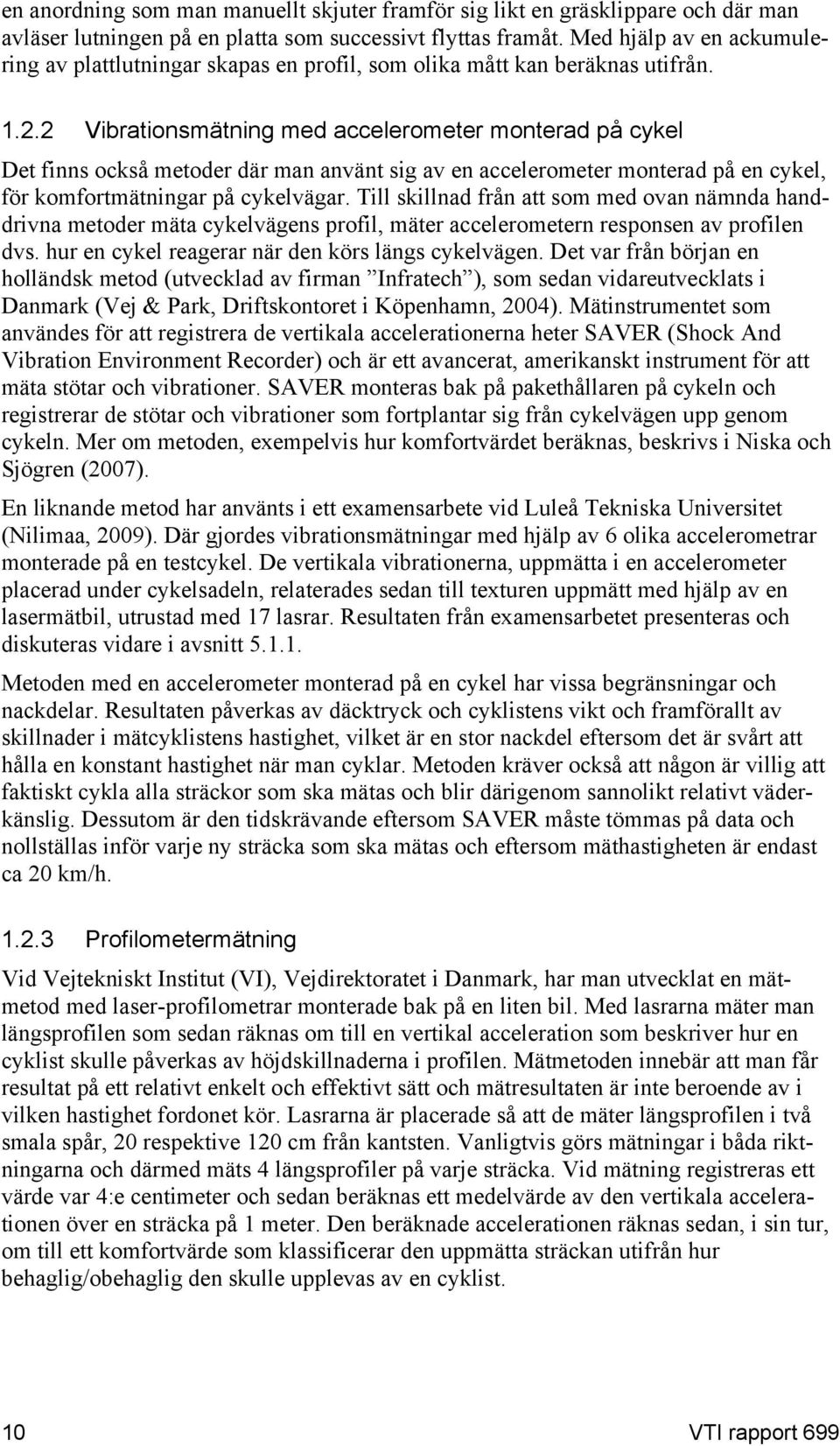 2 Vibrationsmätning med accelerometer monterad på cykel Det finns också metoder där man använt sig av en accelerometer monterad på en cykel, för komfortmätningar på cykelvägar.