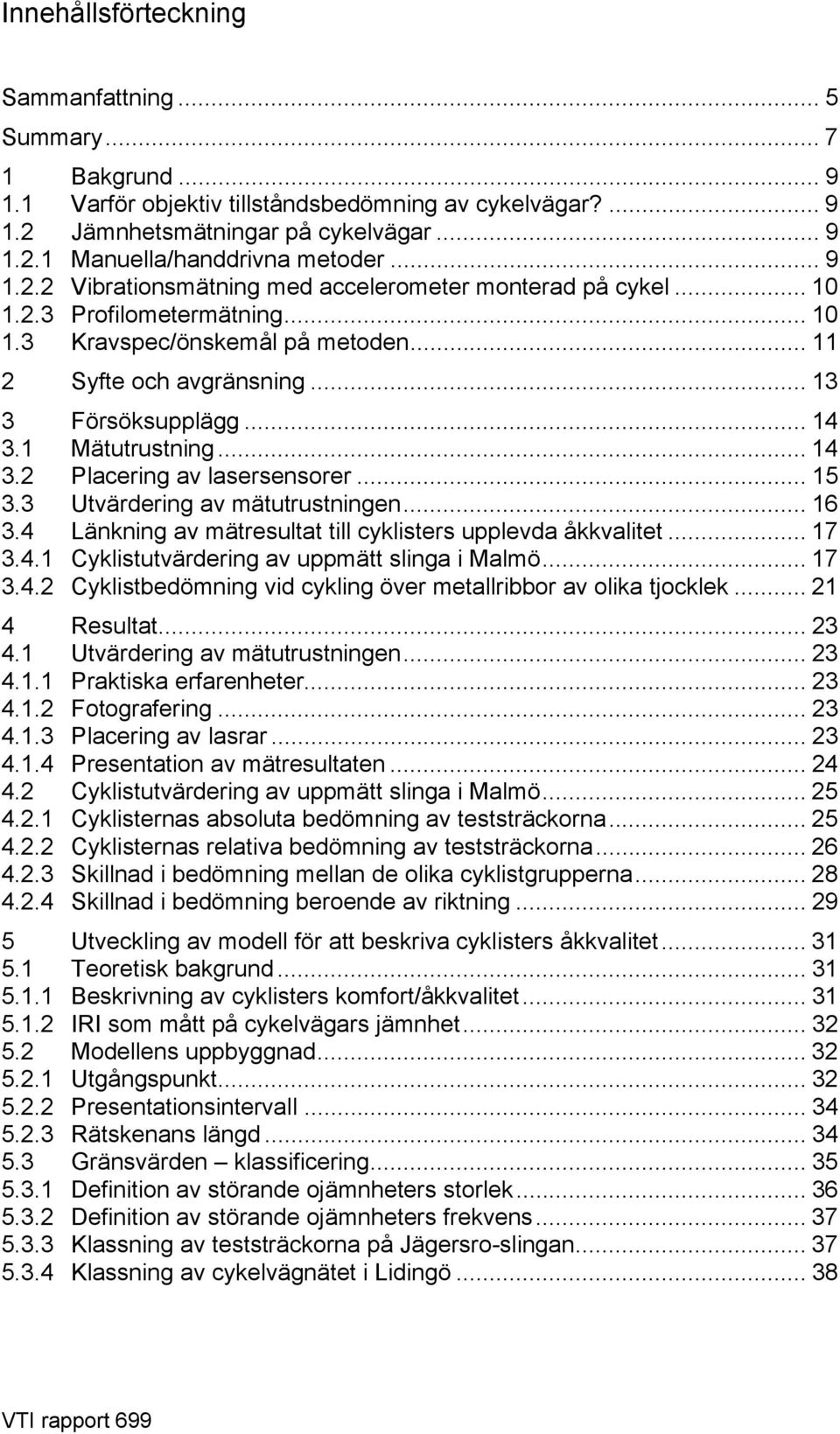 1 Mätutrustning... 14 3.2 Placering av lasersensorer... 15 3.3 Utvärdering av mätutrustningen... 16 3.4 Länkning av mätresultat till cyklisters upplevda åkkvalitet... 17 3.4.1 Cyklistutvärdering av uppmätt slinga i Malmö.
