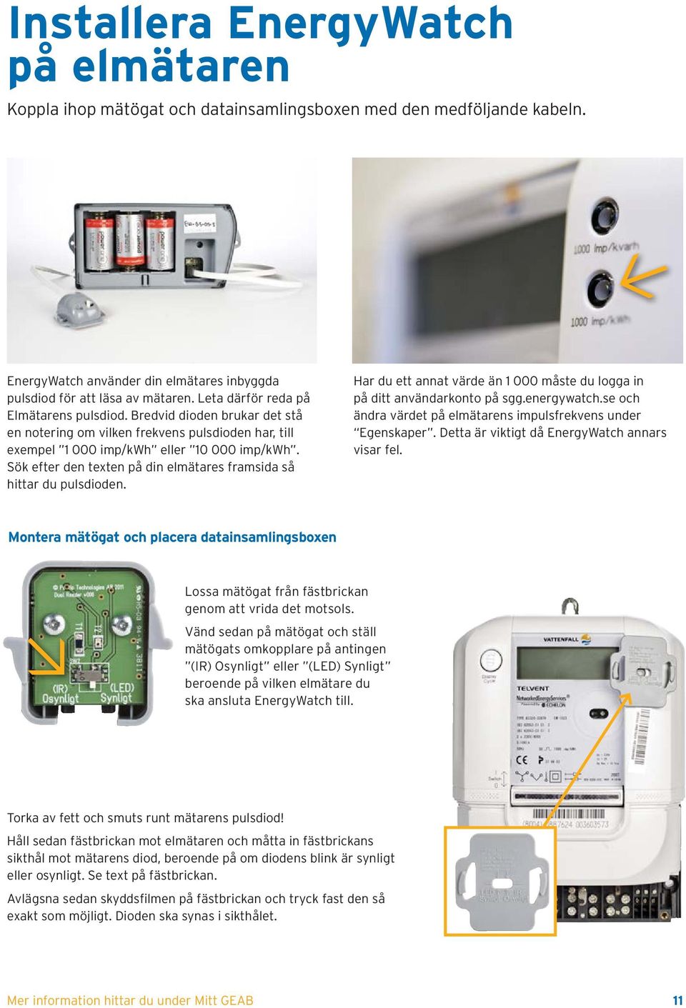 Sök efter den texten på din elmätares framsida så hittar du pulsdioden. Har du ett annat värde än 1 000 måste du logga in på ditt användarkonto på sgg.energywatch.
