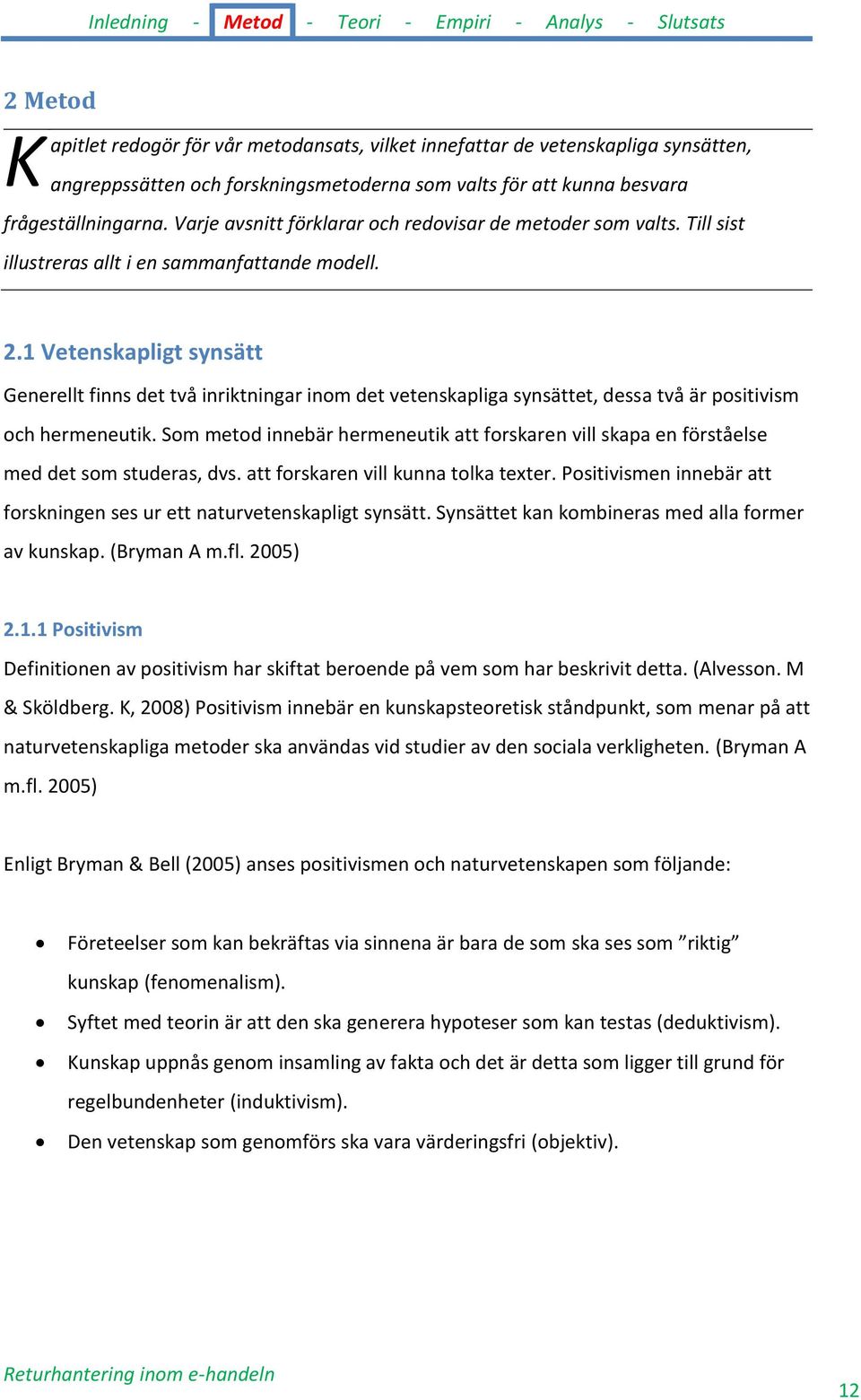 1 Vetenskapligt synsätt Generellt finns det två inriktningar inom det vetenskapliga synsättet, dessa två är positivism och hermeneutik.