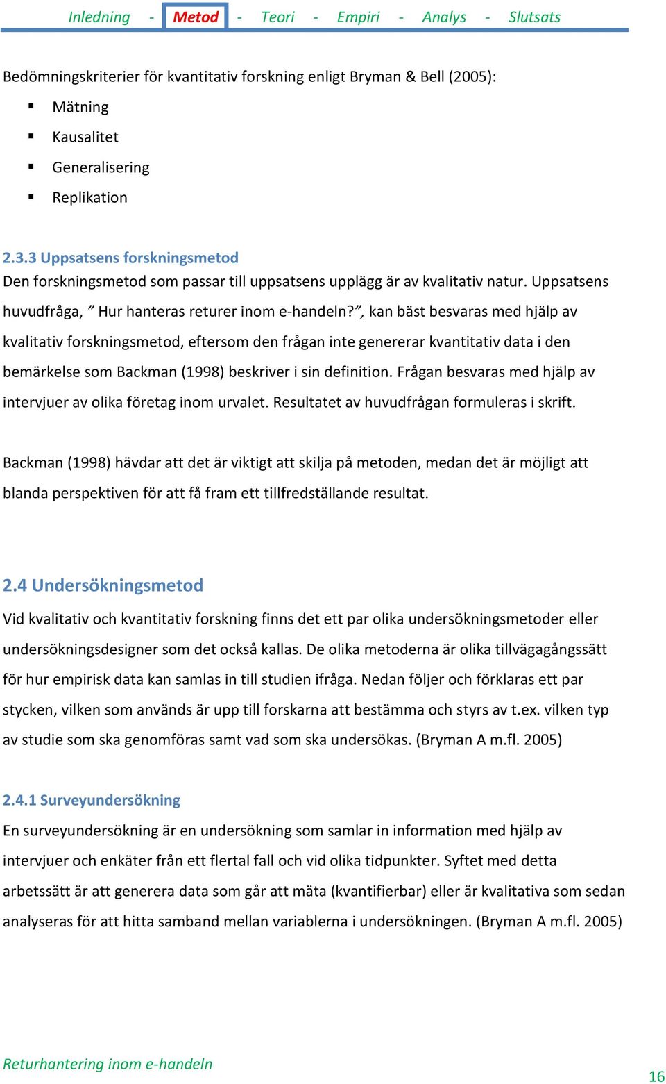 , kan bäst besvaras med hjälp av kvalitativ forskningsmetod, eftersom den frågan inte genererar kvantitativ data i den bemärkelse som Backman (1998) beskriver i sin definition.