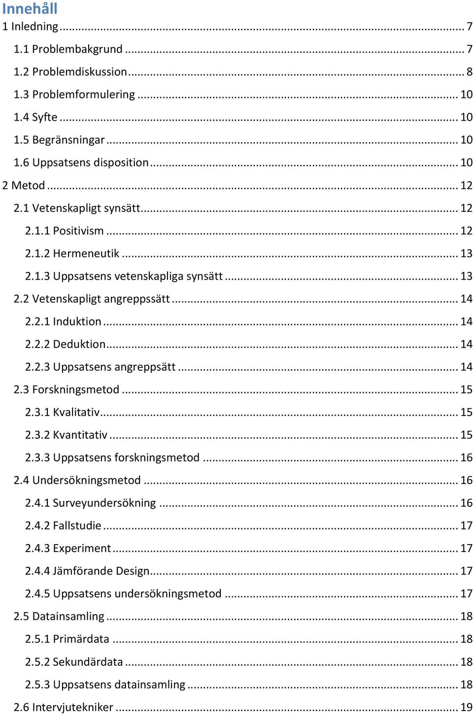 .. 14 2.2.3 Uppsatsens angreppsätt... 14 2.3 Forskningsmetod... 15 2.3.1 Kvalitativ... 15 2.3.2 Kvantitativ... 15 2.3.3 Uppsatsens forskningsmetod... 16 2.4 Undersökningsmetod... 16 2.4.1 Surveyundersökning.