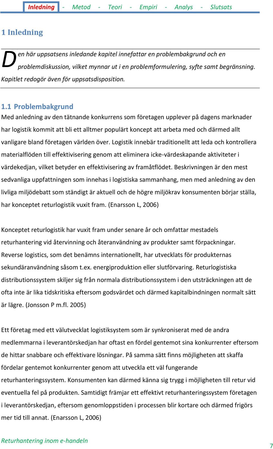 1 Problembakgrund Med anledning av den tätnande konkurrens som företagen upplever på dagens marknader har logistik kommit att bli ett alltmer populärt koncept att arbeta med och därmed allt vanligare