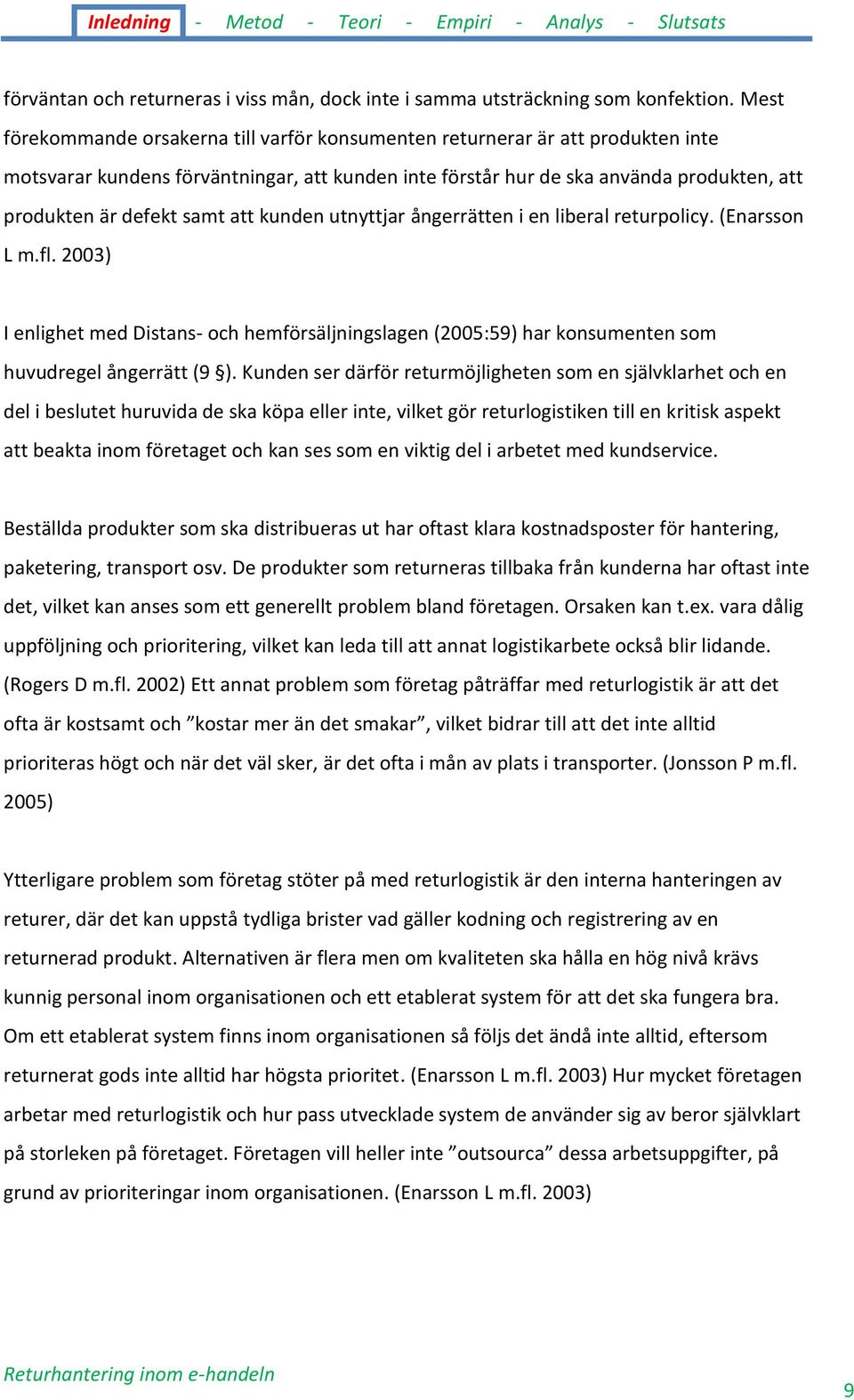 samt att kunden utnyttjar ångerrätten i en liberal returpolicy. (Enarsson L m.fl. 2003) I enlighet med Distans- och hemförsäljningslagen (2005:59) har konsumenten som huvudregel ångerrätt (9 ).