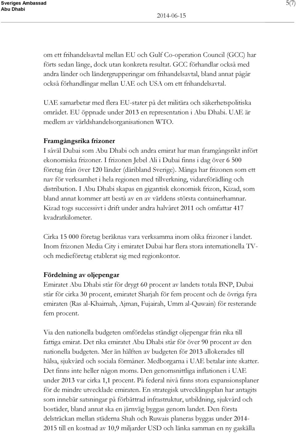 UAE samarbetar med flera EU-stater på det militära och säkerhetspolitiska området. EU öppnade under 2013 en representation i. UAE är medlem av världshandelsorganisationen WTO.