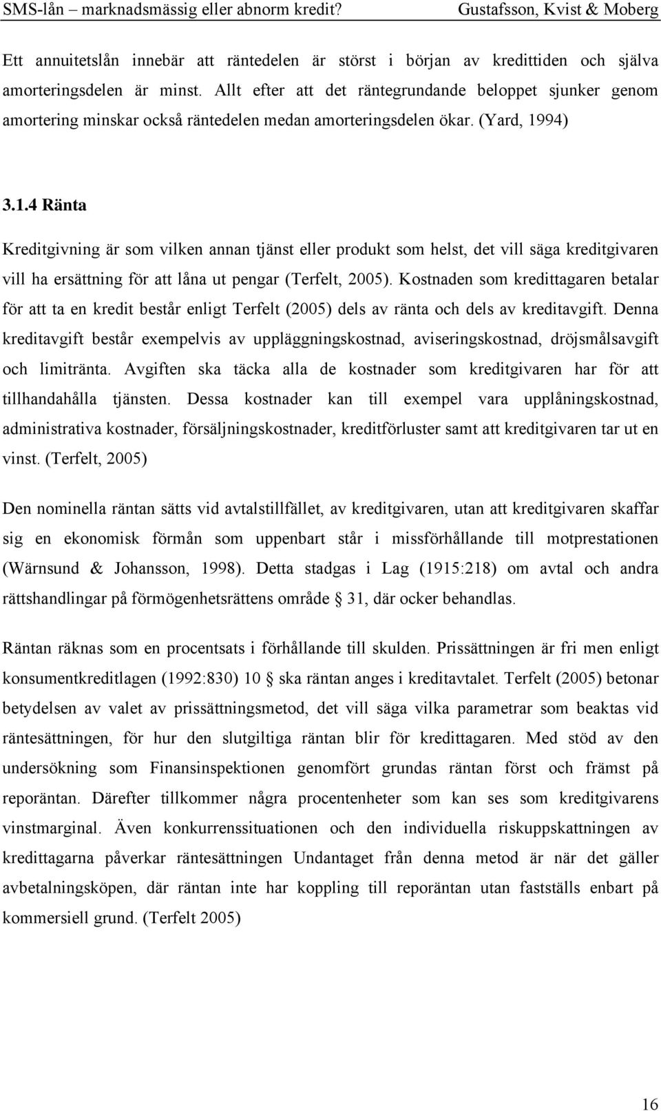94) 3.1.4 Ränta Kreditgivning är som vilken annan tjänst eller produkt som helst, det vill säga kreditgivaren vill ha ersättning för att låna ut pengar (Terfelt, 2005).