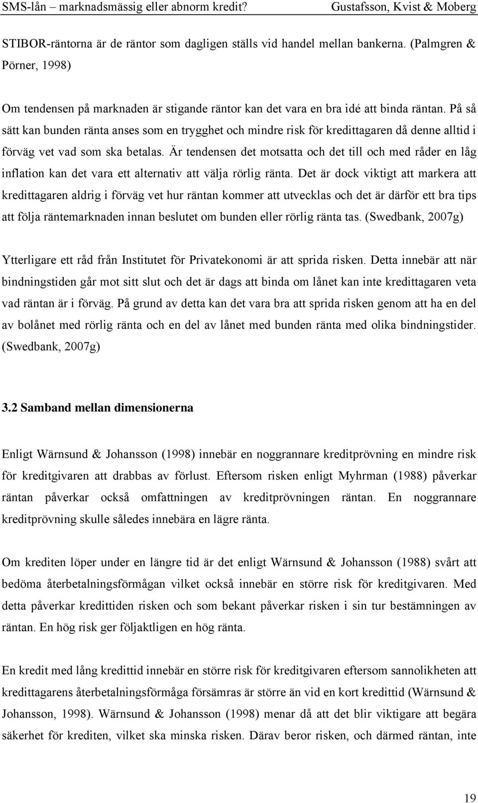 Är tendensen det motsatta och det till och med råder en låg inflation kan det vara ett alternativ att välja rörlig ränta.