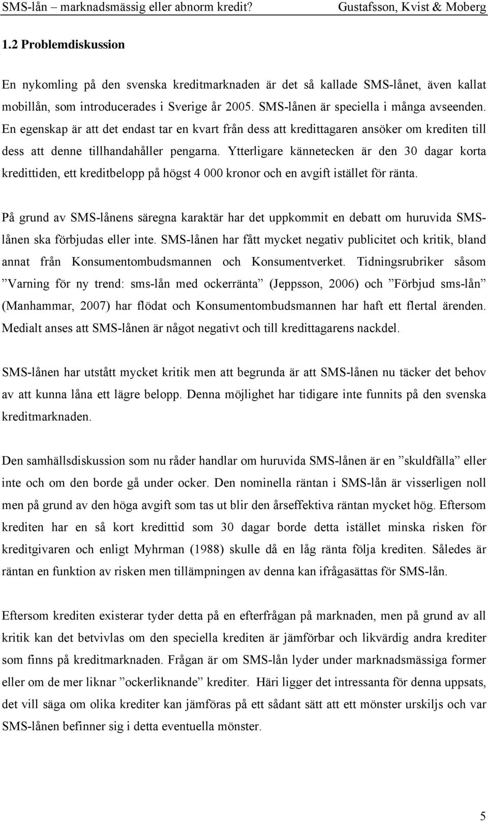 Ytterligare kännetecken är den 30 dagar korta kredittiden, ett kreditbelopp på högst 4 000 kronor och en avgift istället för ränta.