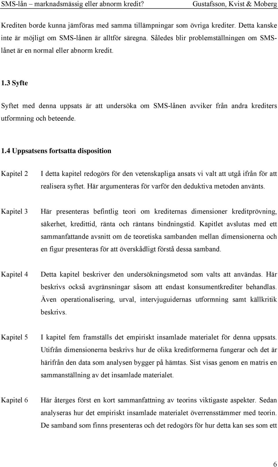 3 Syfte Syftet med denna uppsats är att undersöka om SMS-lånen avviker från andra krediters utformning och beteende. 1.