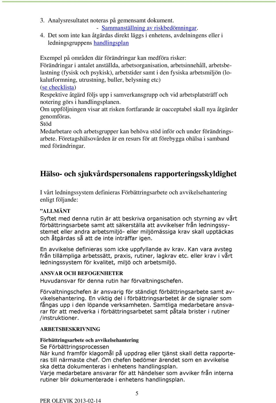 arbetsorganisation, arbetsinnehåll, arbetsbelastning (fysisk och psykisk), arbetstider samt i den fysiska arbetsmiljön (lokalutformning, utrustning, buller, belysning etc) (se checklista) Respektive