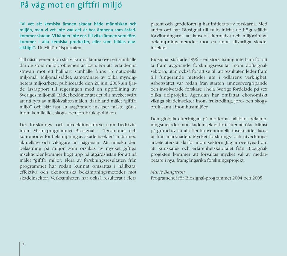 Till nästa generation ska vi kunna lämna över ett samhälle där de stora miljöproblemen är lösta. För att leda denna strävan mot ett hållbart samhälle finns 15 nationella miljömål.