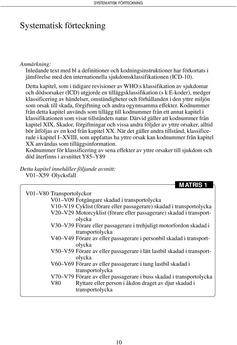 omständigheter och förhållanden i den yttre miljön som orsak till skada, förgiftning och andra ogynnsamma effekter.