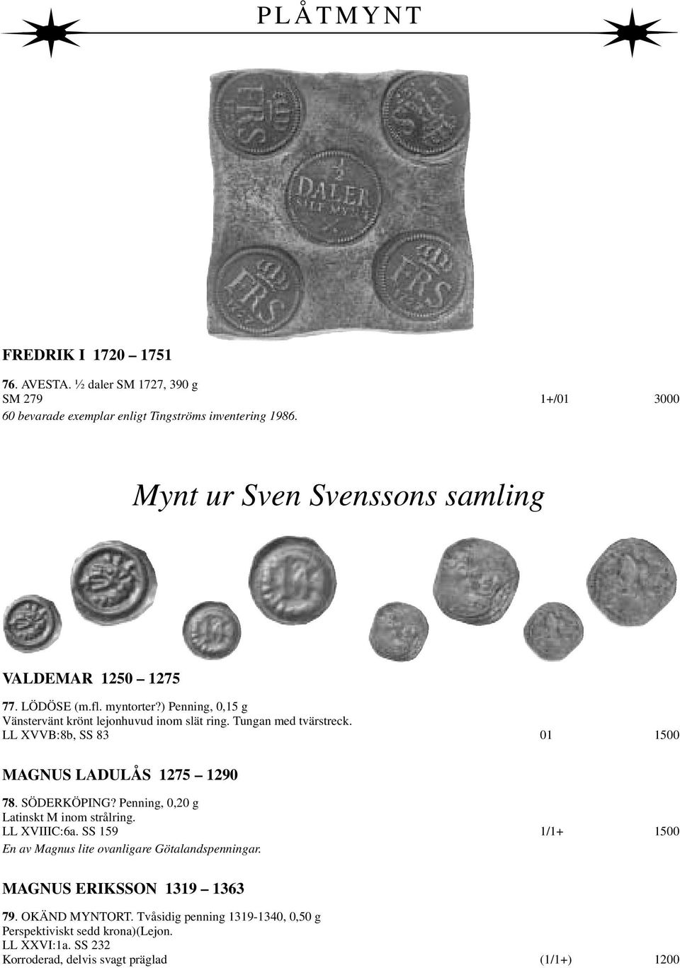 LL XVVB:8b, SS 83 01 1500 MAGNUS LADULÅS 1275 1290 78. SÖDERKÖPING? Penning, 0,20 g Latinskt M inom strålring. LL XVIIIC:6a.