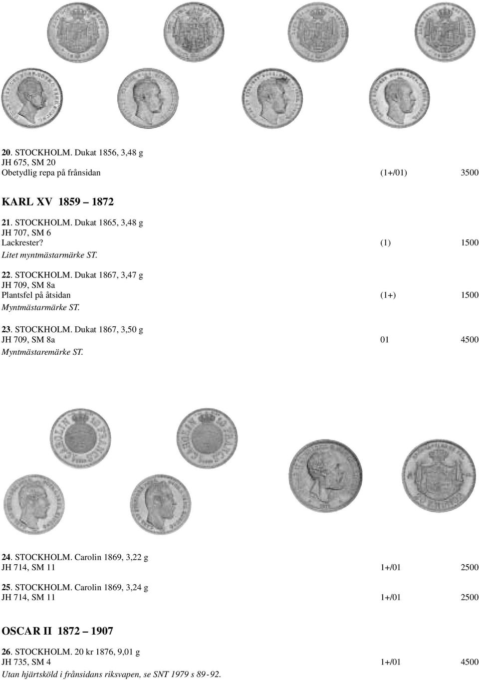 24. STOCKHOLM. Carolin 1869, 3,22 g JH 714, SM 11 1+/01 2500 25. STOCKHOLM. Carolin 1869, 3,24 g JH 714, SM 11 1+/01 2500 OSCAR II 1872 1907 26. STOCKHOLM. 20 kr 1876, 9,01 g JH 735, SM 4 1+/01 4500 Utan hjärtsköld i frånsidans riksvapen, se SNT 1979 s 89-92.