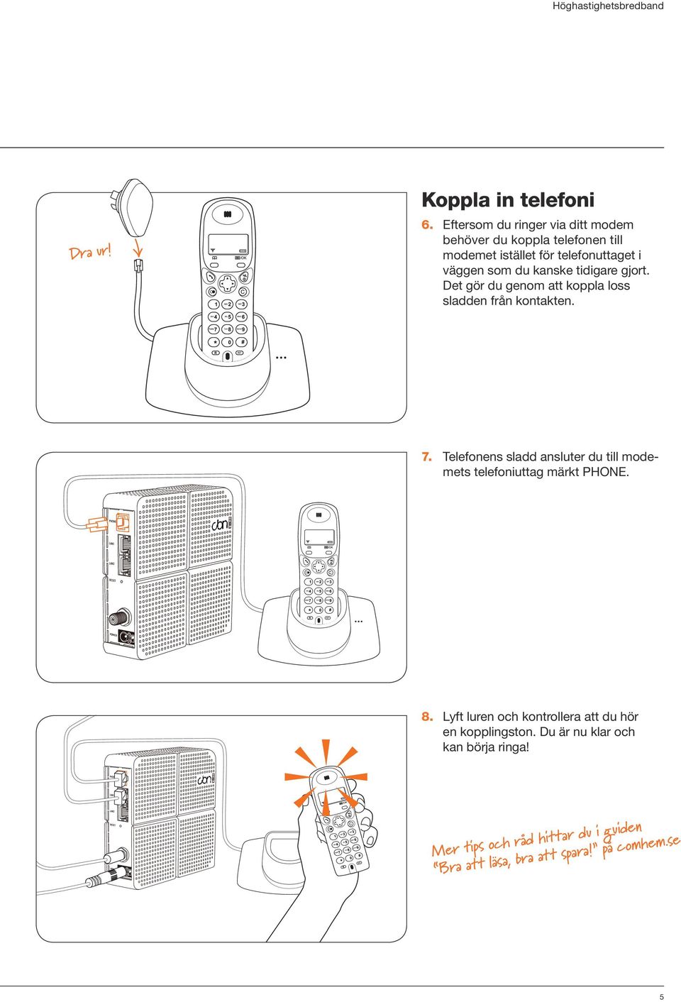 kanske tidigare gjort. Det gör du genom att koppla loss sladden från kontakten. 7.