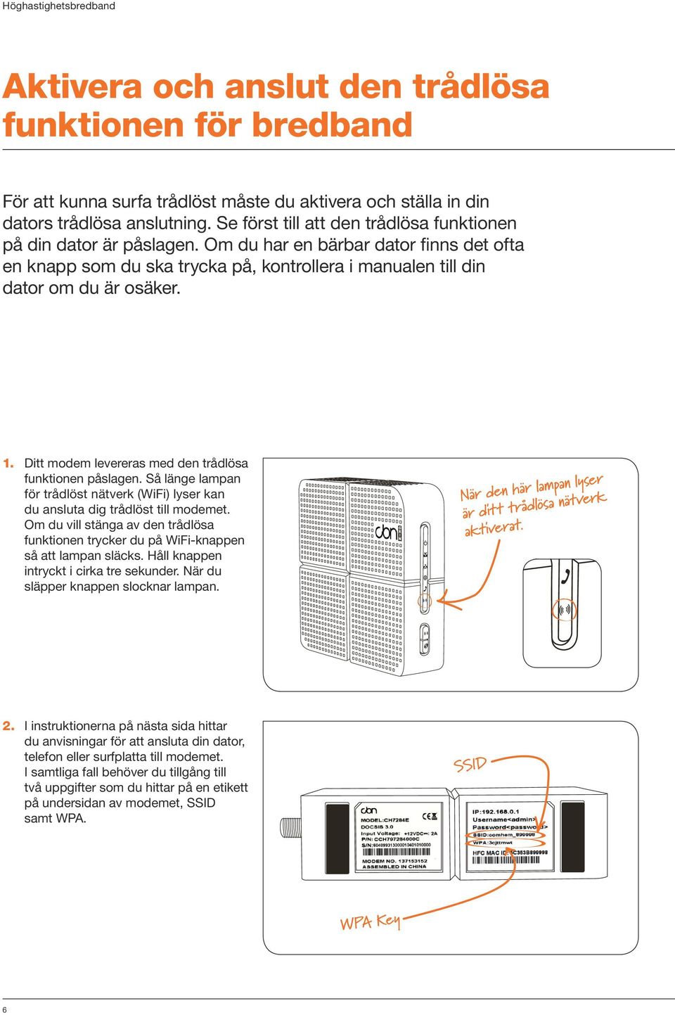 Ditt modem levereras med den trådlösa funktionen påslagen. Så länge lampan för trådlöst nätverk (WiFi) lyser kan du ansluta dig trådlöst till modemet.