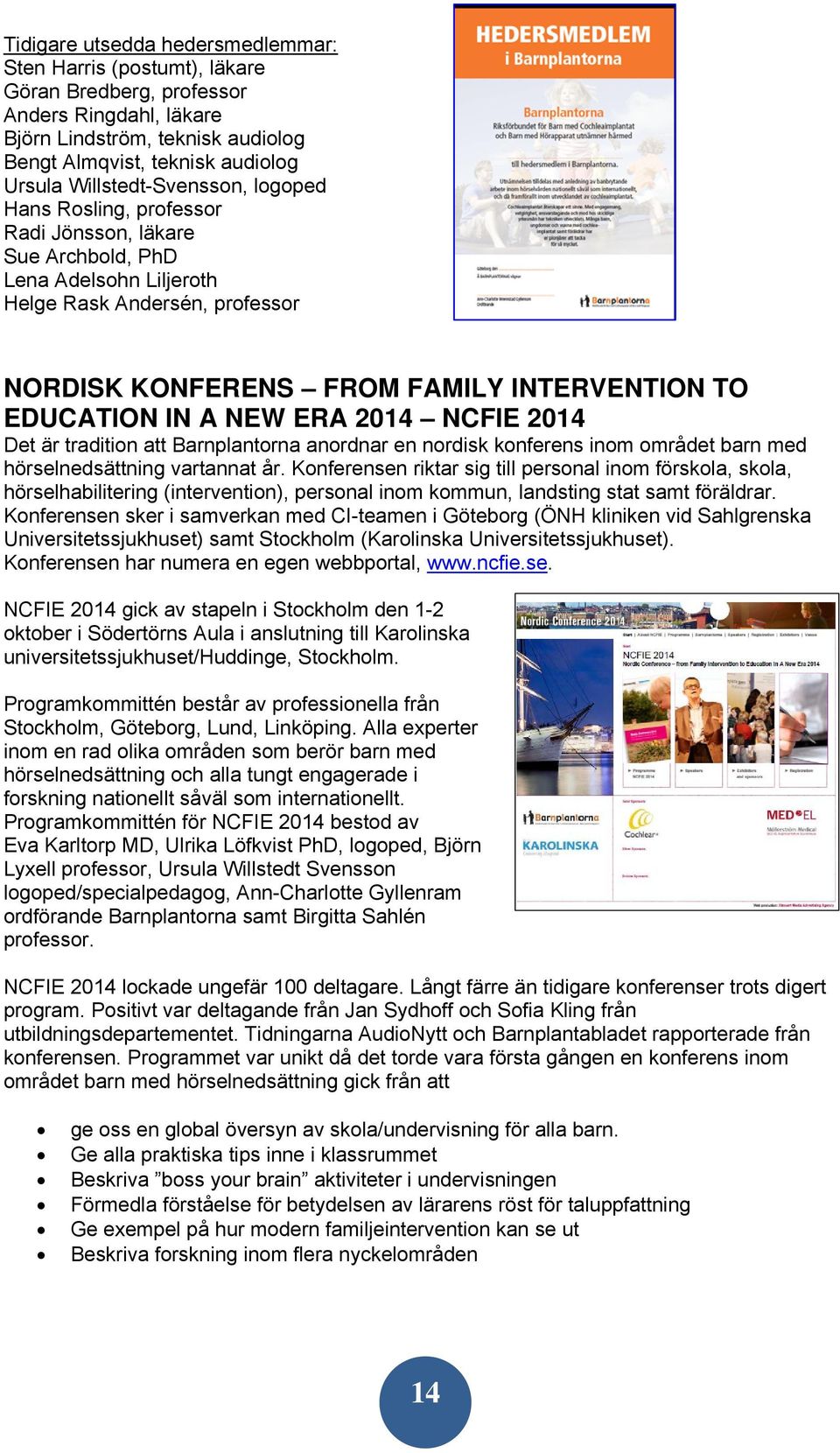EDUCATION IN A NEW ERA 2014 NCFIE 2014 Det är tradition att Barnplantorna anordnar en nordisk konferens inom området barn med hörselnedsättning vartannat år.