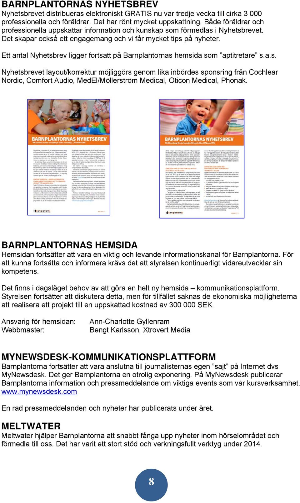 Ett antal Nyhetsbrev ligger fortsatt på Barnplantornas hemsida som aptitretare s.a.s. Nyhetsbrevet layout/korrektur möjliggörs genom lika inbördes sponsring från Cochlear Nordic, Comfort Audio, MedEl/Möllerström Medical, Oticon Medical, Phonak.