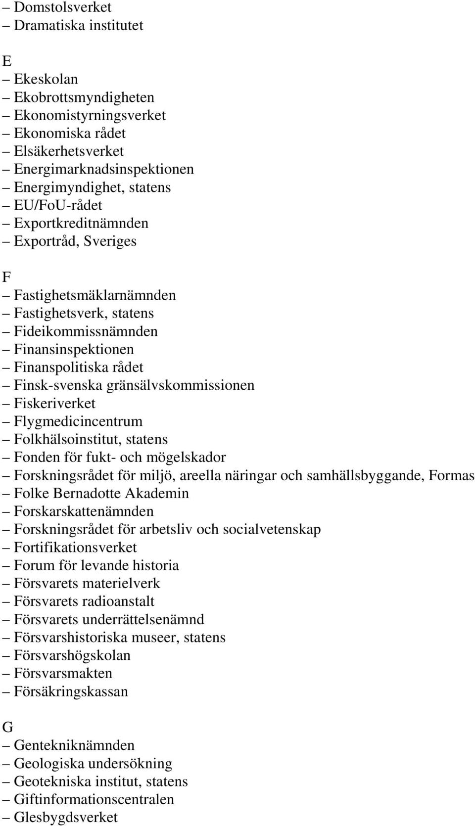 Fiskeriverket Flygmedicincentrum Folkhälsoinstitut, statens Fonden för fukt- och mögelskador Forskningsrådet för miljö, areella näringar och samhällsbyggande, Formas Folke Bernadotte Akademin