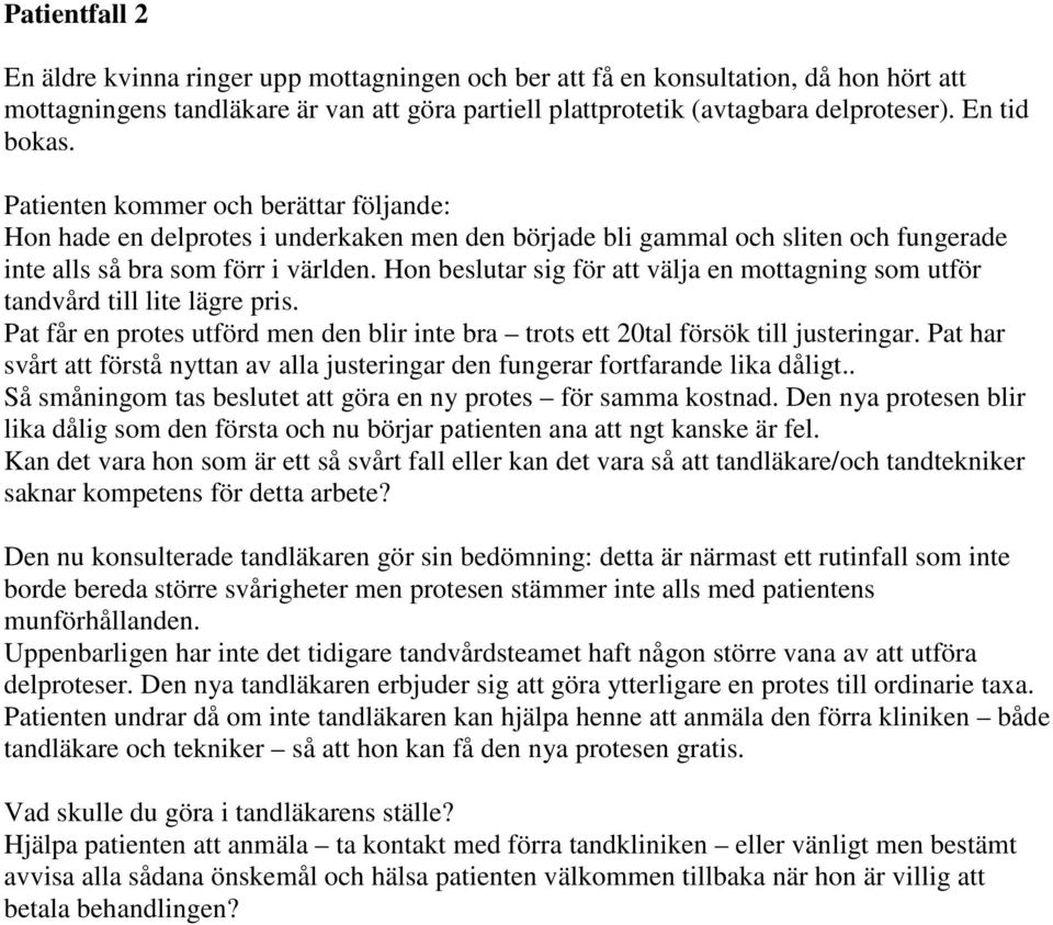 Hon beslutar sig för att välja en mottagning som utför tandvård till lite lägre pris. Pat får en protes utförd men den blir inte bra trots ett 20tal försök till justeringar.