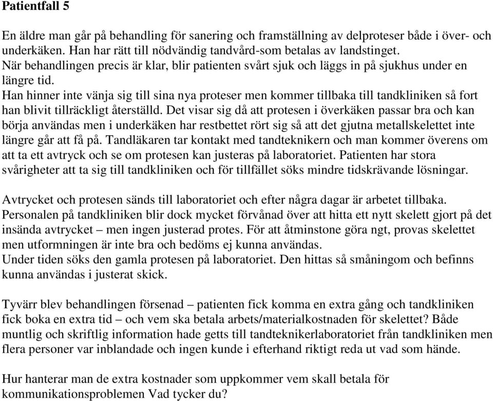 Han hinner inte vänja sig till sina nya proteser men kommer tillbaka till tandkliniken så fort han blivit tillräckligt återställd.