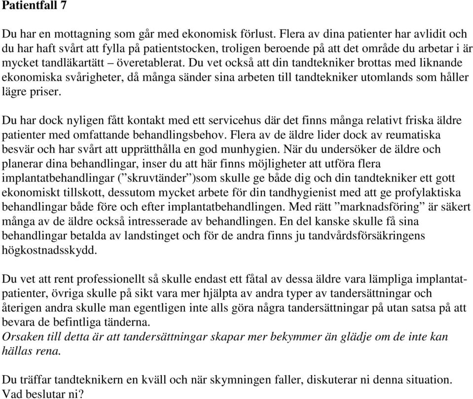 Du vet också att din tandtekniker brottas med liknande ekonomiska svårigheter, då många sänder sina arbeten till tandtekniker utomlands som håller lägre priser.