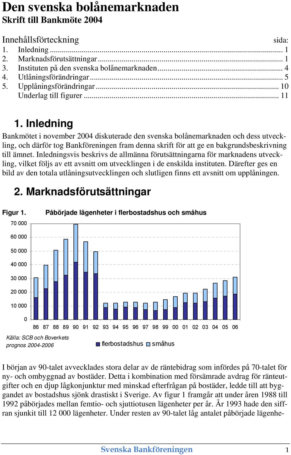 Inledning Bankmötet i november 24 diskuterade den svenska bolånemarknaden och dess utveckling, och därför tog Bankföreningen fram denna skrift för att ge en bakgrundsbeskrivning till ämnet.