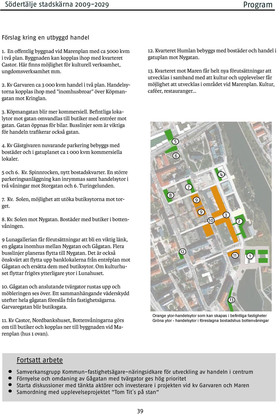 Befintliga lokalytor mot gatan omvandlas till butiker med entréer mot gatan. Gatan öppnas för bilar. Busslinjer som är viktiga för handeln trafikerar också gatan. 4.