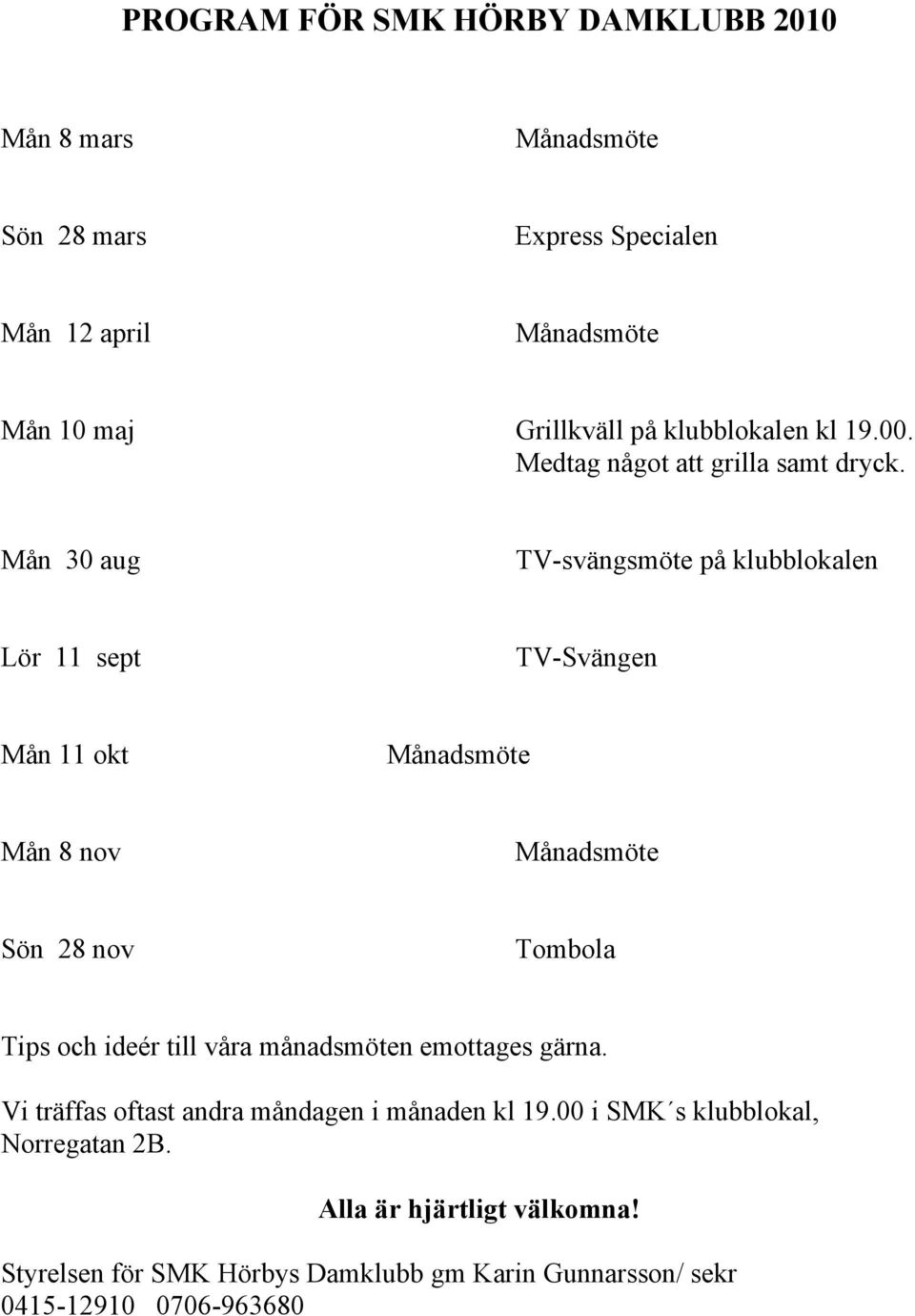 Mån 30 aug TV-svängsmöte på klubblokalen Lör 11 sept TV-Svängen Mån 11 okt Månadsmöte Mån 8 nov Månadsmöte Sön 28 nov Tombola Tips och ideér