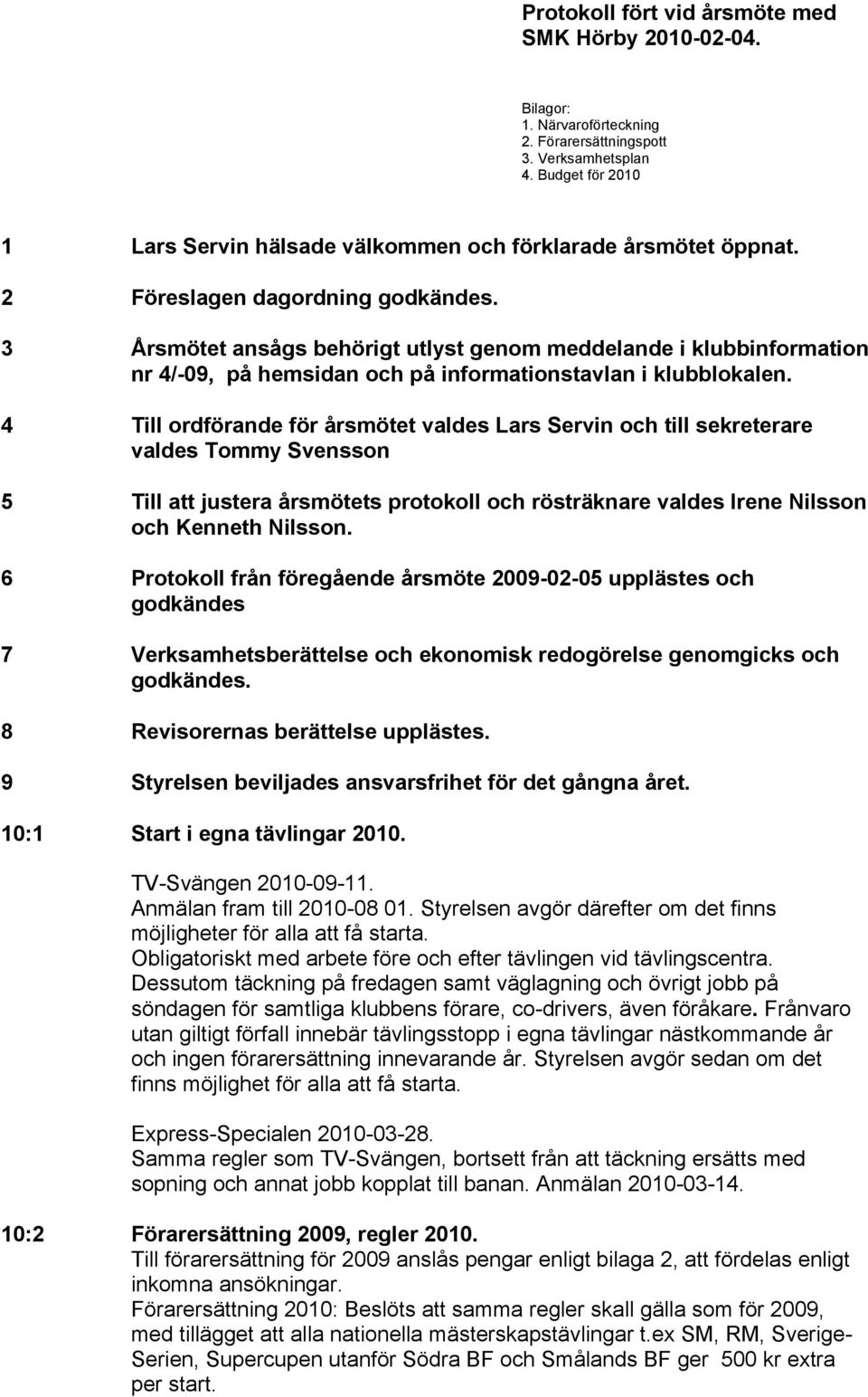 3 Årsmötet ansågs behörigt utlyst genom meddelande i klubbinformation nr 4/-09, på hemsidan och på informationstavlan i klubblokalen.