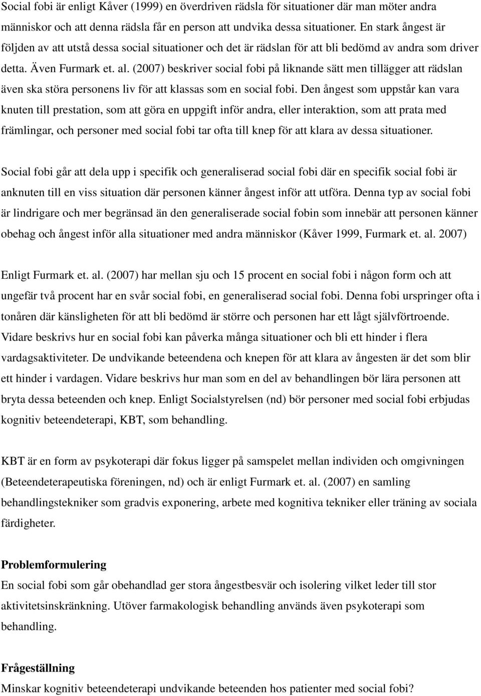 (2007) beskriver social fobi på liknande sätt men tillägger att rädslan även ska störa personens liv för att klassas som en social fobi.