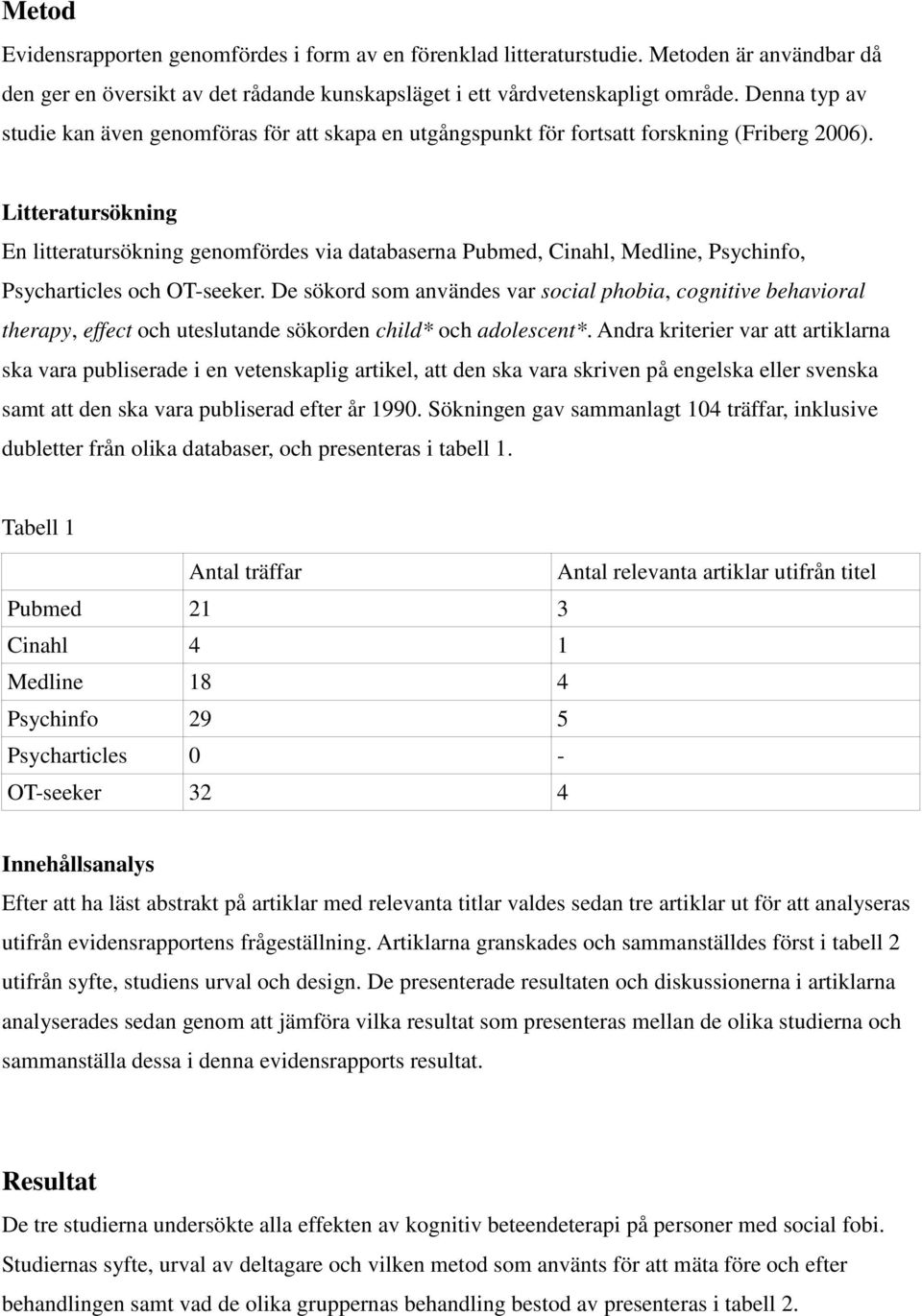 Litteratursökning En litteratursökning genomfördes via databaserna Pubmed, Cinahl, Medline, Psychinfo, Psycharticles och OT-seeker.