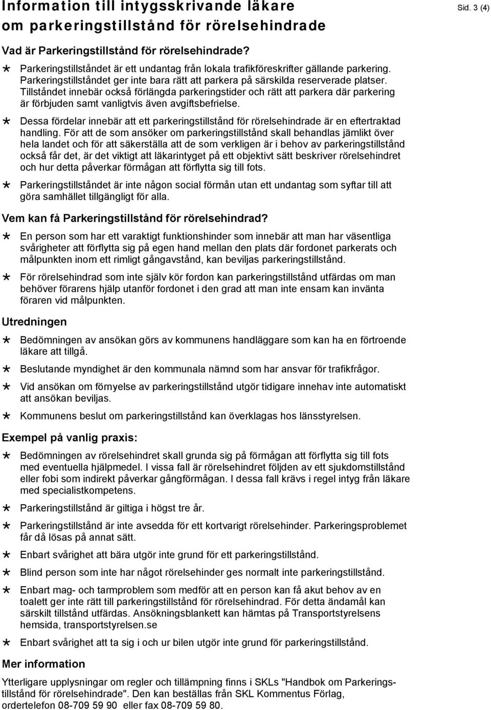 Tillståndet innebär också förlängda parkeringstider och rätt att parkera där parkering är förbjuden samt vanligtvis även avgiftsbefrielse.