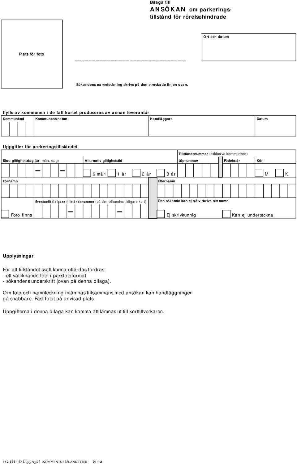 giltighetsdag (år, mån, dag) Alternativ giltighetstid Löpnummer Födelseår Kön 6 mån 1 år 2 år 3 år M K Förnamn Efternamn Eventuellt tidigare tillståndsnummer (på den sökandes tidigare kort) Den