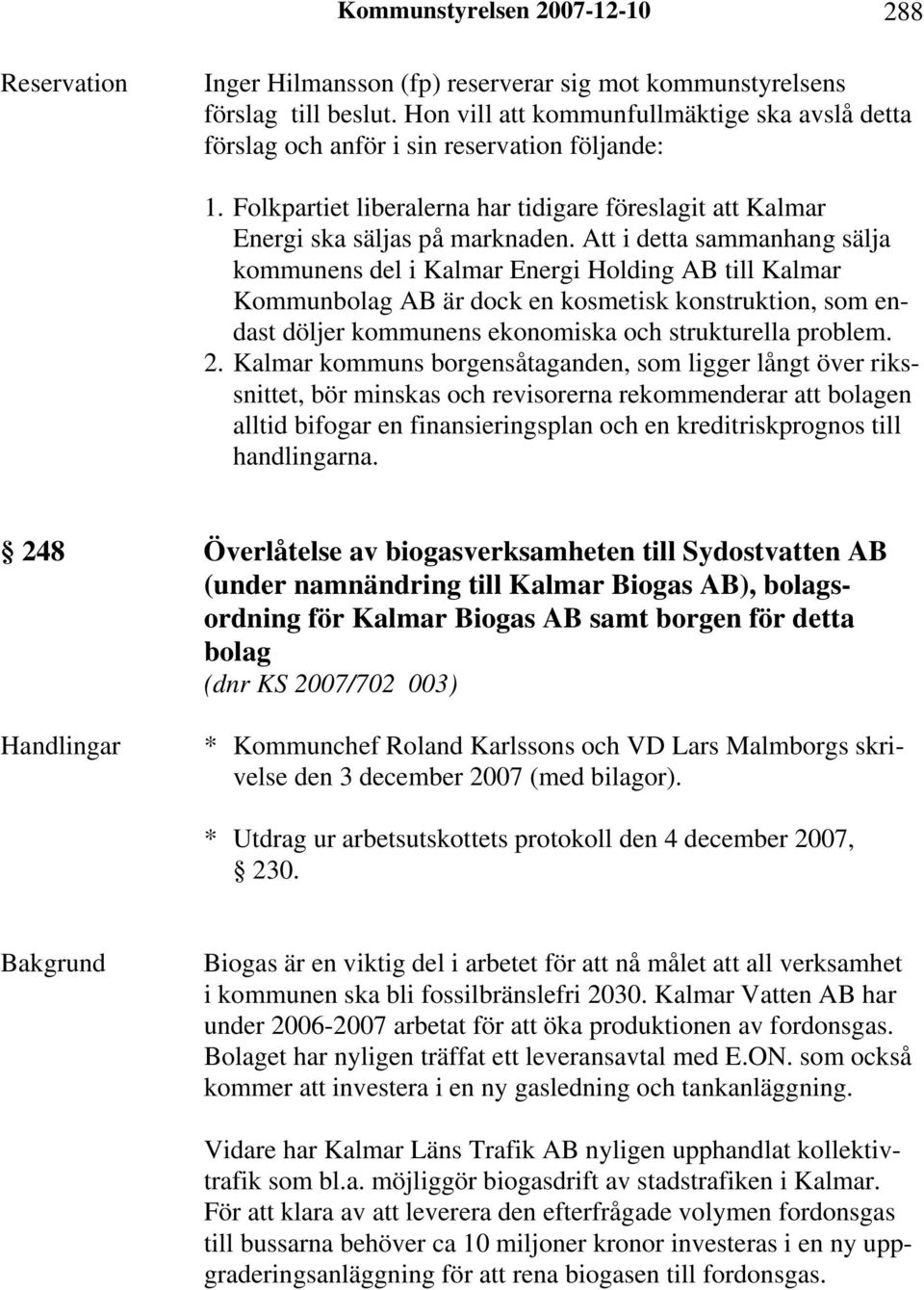 Att i detta sammanhang sälja kommunens del i Kalmar Energi Holding AB till Kalmar Kommunbolag AB är dock en kosmetisk konstruktion, som endast döljer kommunens ekonomiska och strukturella problem. 2.